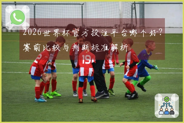 2026世界杯官方投注平台哪个好？赛前比较与判断标准解析