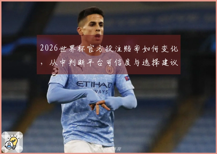 2026世界杯官方投注赔率如何变化,从中判断平台可信度与选择建议