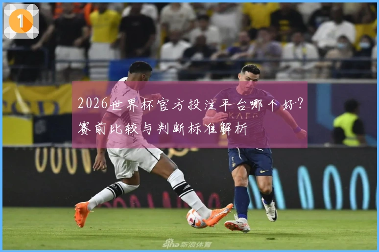 2026世界杯官方投注平台哪个好？赛前比较与判断标准解析