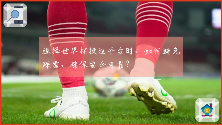 选择世界杯投注平台时，如何避免踩雷，确保安全可靠？