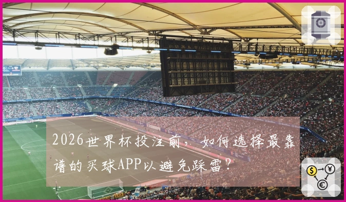 2026世界杯投注前，如何选择最靠谱的买球APP以避免踩雷？